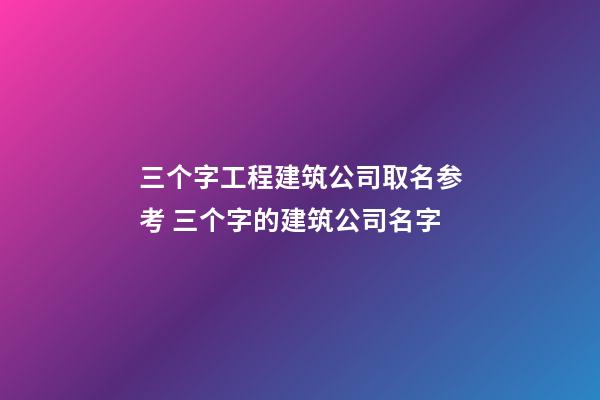 三个字工程建筑公司取名参考 三个字的建筑公司名字